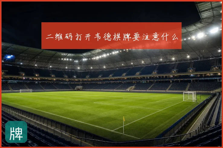 二维码打开韦德棋牌要注意什么