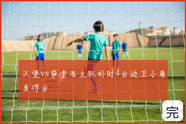 汉堡vs萨索洛主队补时4分边卫小角度得分