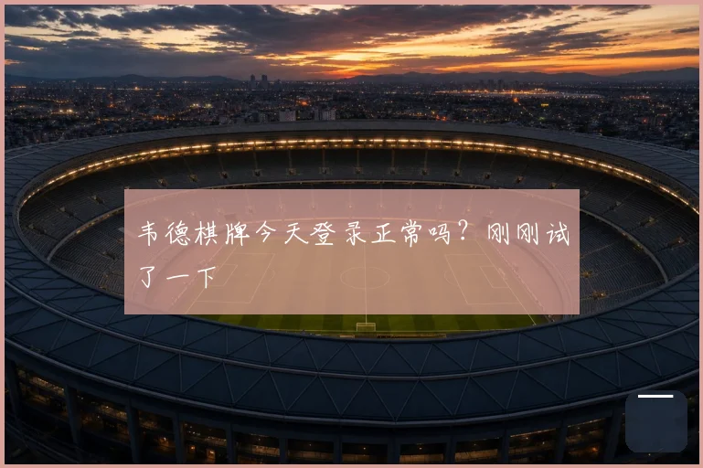 韦德棋牌今天登录正常吗?刚刚试了一下