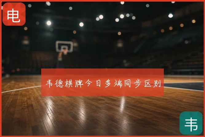 韦德棋牌今日多端同步区别