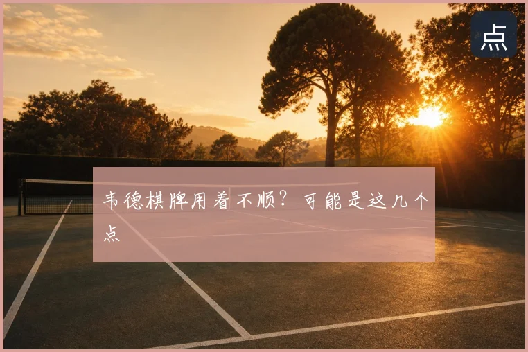 韦德棋牌用着不顺?可能是这几个点